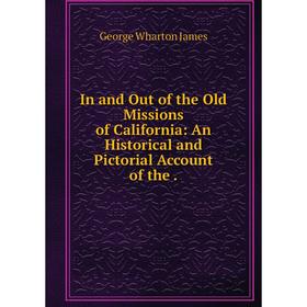 

Книга In and Out of the Old Missions of California: An Historical and Pictorial Account of the .