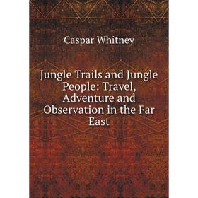

Книга Jungle Trails and Jungle People: Travel, Adventure and Observation in the Far East