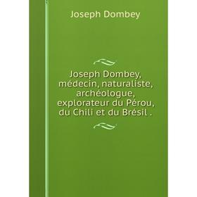 

Книга Joseph Dombey, médecin, naturaliste, archéologue, explorateur du Pérou, du Chili et du Brésil.