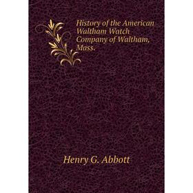

Книга History of the American Waltham Watch Company of Waltham, Mass.