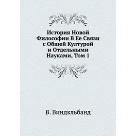 

История Новой Философии В Ее Связи с Общей Културой и Отдельными Науками, Том 1