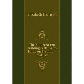 

Книга The Kindergarten Building Gifts: With Hints on Program-making