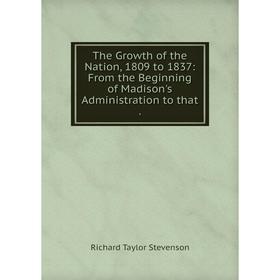 

Книга The Growth of the Nation, 1809 to 1837: From the Beginning of Madison's Administration to that. Rich