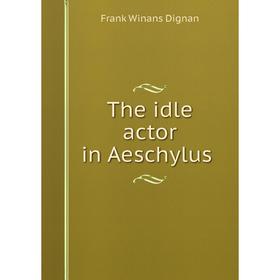 

Книга The idle actor in Aeschylus