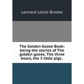 

Книга The Golden Goose Book: being the stories of The golden goose, The three bears, the 3 little pigs. Le