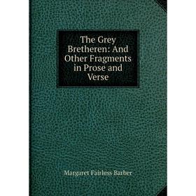 

Книга The Grey Bretheren: And Other Fragments in Prose and Verse. Margaret Fairless Barber