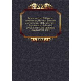 

Книга Reports of the Philippine commission, the civil governor and the heads of the executive departments of the civil government of the Philippine Is