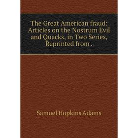 

Книга The Great American fraud: Articles on the Nostrum Evil and Quacks, in Two Series, Reprinted from. Sa