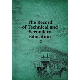 

Книга The Record of Technical and Secondary Education 13