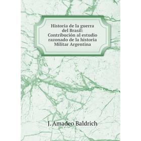 

Книга Historia de la guerra del Brasil: Contribución al estudio razonado de la historia Militar Argentina