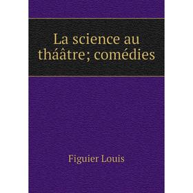 

Книга La science au tháâtre; comédies
