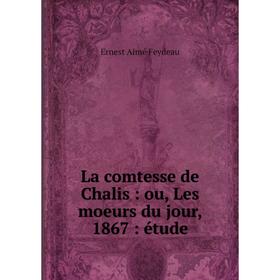 

Книга La comtesse de Chalis: ou, Les moeurs du jour, 1867: étude