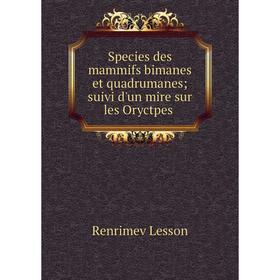 

Книга Species des mammifs bimanes et quadrumanes; suivi d'un mire sur les Oryctpes. Renrimev Lesson