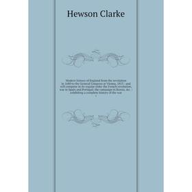 

Книга Modern history of England from the revolution in 1688 to the General Congress at Vienna, 1815: and will comprise in its regular order the French