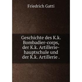 

Книга Geschichte des K.k. Bombadier-corps, der K.k. Artillerie-hauptschule und der K.k. Artillerie .