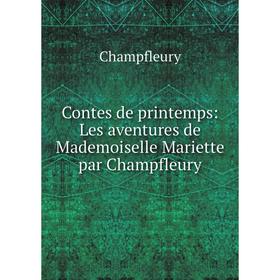 

Книга Contes de printemps: Les aventures de Mademoiselle Mariette par Champfleury
