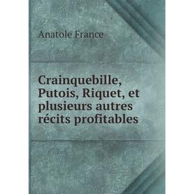 

Книга Crainquebille, Putois, Riquet, et plusieurs autres récits profitables