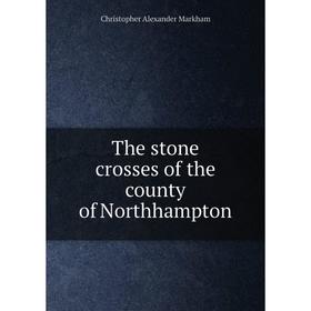 

Книга The stone crosses of the county of Northhampton
