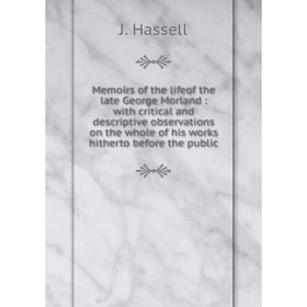 

Книга Memoirs of the lifeof the late George Morland: with critical and descriptive observations on the whole of his works hitherto before the public