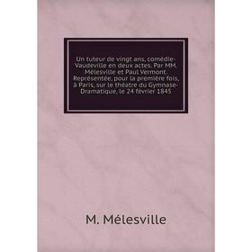 

Книга Un tuteur de vingt ans, comédie-Vaudeville en deux actes. Par MM. Mélesville et Paul Vermont. Représentée, pour la première fois, à Paris, sur l