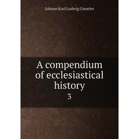 

Книга A compendium of ecclesiastical history 3