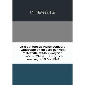 

Книга Le meunière de Marly, comédie vaudeville en un acte par MM Mélesville et Ch Duveyrier Jouée au Théatre français à Londres, le 13 fév 1843