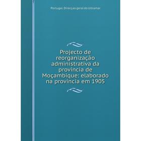 

Книга Projecto de reorganização administrativa da provincia de Moçambique: elaborado na provincia em 1905.