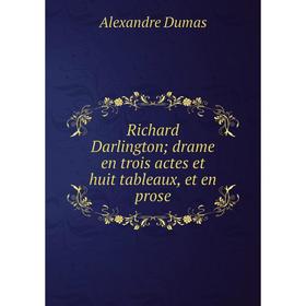 

Книга Richard Darlington; drame en trois actes et huit tableaux, et en prose. Alexandre Dumas