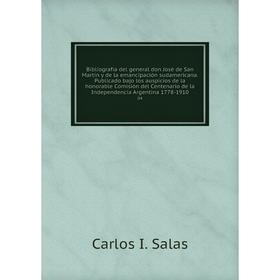 

Книга Bibliografía del general don José de San Martín y de la emancipación sudamericana. Publicado bajo los auspicios de la honorable Comisión del Cen