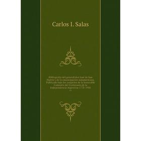 

Книга Bibliografía del general don José de San Martín y de la emancipación sudamericana. Publicado bajo los auspicios de la honorable Comisión del Cen