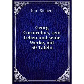 

Книга Georg Cornicelius, sein Leben und seine Werke, mit 30 Tafeln