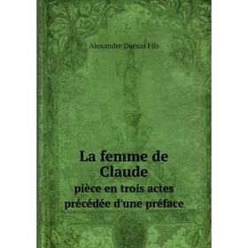 

Книга La femme de Claudepièce en trois actes précédée d'une préface