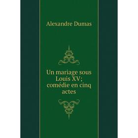 

Книга Un mariage sous Louis XV; comédie en cinq actes