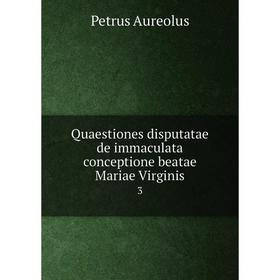 

Книга Quaestiones disputatae de immaculata conceptione beatae Mariae Virginis3. Petrus Aureolus