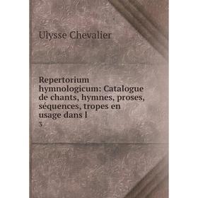 

Книга Repertorium hymnologicum: Catalogue de chants, hymnes, proses, séquences, tropes en usage dans l.3.