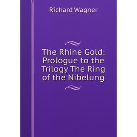 

Книга The Rhine Gold: Prologue to the Trilogy The Ring of the Nibelung