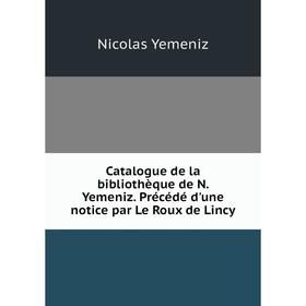 

Книга Catalogue de la bibliothèque de N. Yemeniz. Précédé d'une notice par Le Roux de Lincy