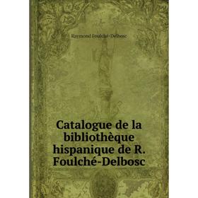 

Книга Catalogue de la bibliothèque hispanique de R. Foulché-Delbosc