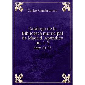 

Книга Catálogo de la Biblioteca municipal de Madrid. Apéndice no. 1-2 appx. 01-02