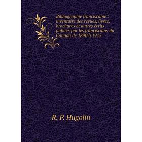 

Книга Bibliographie franciscaine: inventaire des revues, livres, brochures et autres écrits publiés par les franciscains du Canada de 1890 à 1915