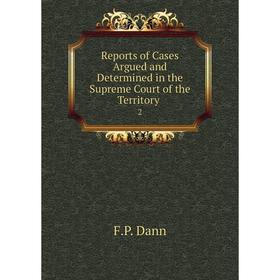 

Книга Reports of Cases Argued and Determined in the Supreme Court of the Territory.2. F.P. Dann