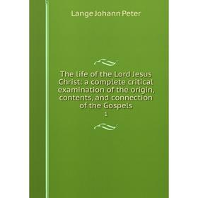 

Книга The life of the Lord Jesus Christ: a complete critical examination of the origin, contents, and connection of the Gospels 1