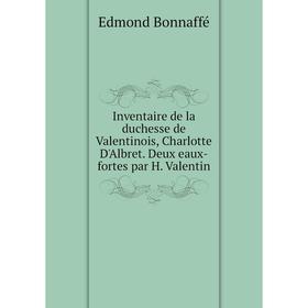 

Книга Inventaire de la duchesse de Valentinois, Charlotte D'Albret. Deux eaux-fortes par H. Valentin