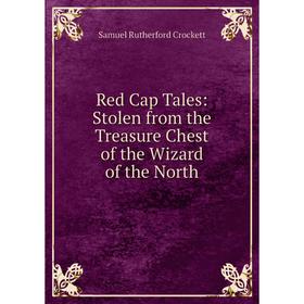 

Книга Red Cap Tales: Stolen from the Treasure Chest of the Wizard of the North. Samuel Rutherford Crockett