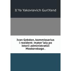 

Книга Ivan Gebdon, kommissarius i rezident: mater'ialy po istorii administratsii Moskovskago .