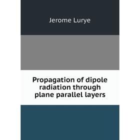 

Книга Propagation of dipole radiation through plane parallel layers. Jerome Lurye