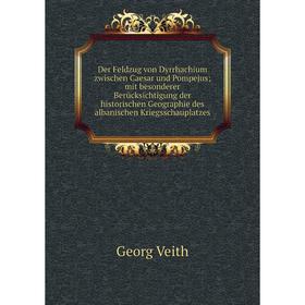 

Книга Der Feldzug von Dyrrhachium zwischen Caesar und Pompejus; mit besonderer Berücksichtigung der historischen Geographie des albanischen Kriegsscha
