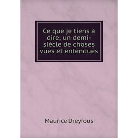 

Книга Ce que je tiens à dire; un demi-siècle de choses vues et entendues