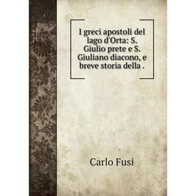

Книга I greci apostoli del lago d'Orta: S. Giulio prete e S. Giuliano diacono, e breve storia della .