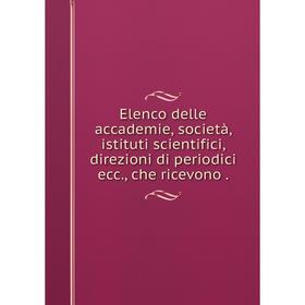 

Книга Elenco delle accademie, società, istituti scientifici, direzioni di periodici ecc., che ricevono .